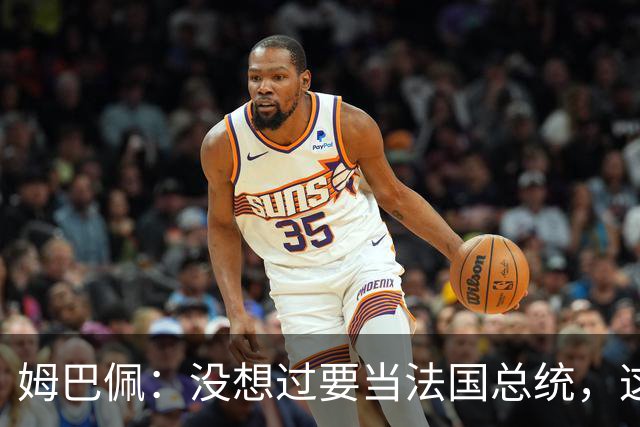 姆巴佩：没想过要当法国总统，这不在我的计划中，我已经够招人恨了