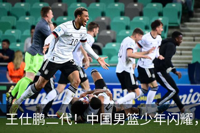 王仕鹏二代！中国男篮少年闪耀，场均5记三分，男篮后卫答案浮现
