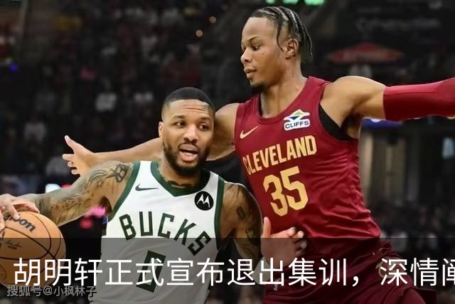 胡明轩正式宣布退出集训，深情阐述自身感受，杜锋理解背后的决策