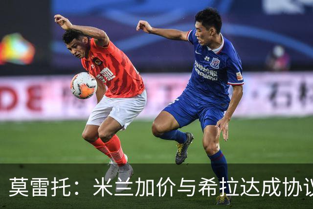 莫雷托：米兰加价与希拉达成协议，这打乱了囧叔在那不勒斯的计划