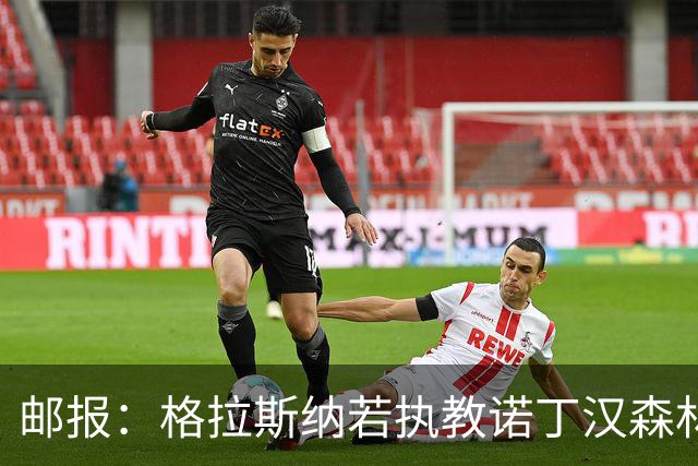 邮报：格拉斯纳若执教诺丁汉森林，将成为英超顶薪教练之一