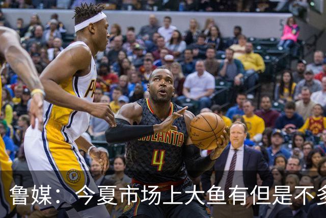 鲁媒：今夏市场上大鱼有但是不多 听说有南方球队会放出几个队员